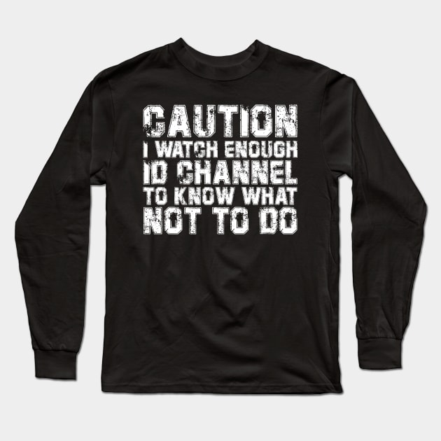 caution i watch enough id channel to know what not to do Long Sleeve T-Shirt by bisho2412